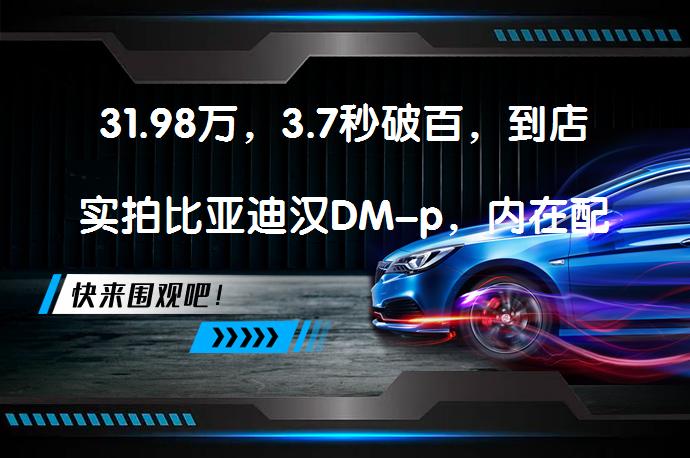 31.98万，3.7秒破百，到店实拍比亚迪汉DM-p，内在配置高动力强吗？_58汽车