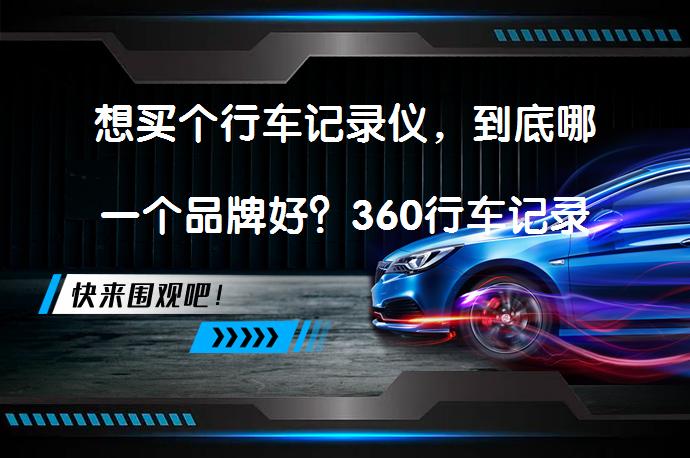 想买个行车记录仪，到底哪一个品牌好？360行车记录仪G580pro值得考虑吗？_58汽车