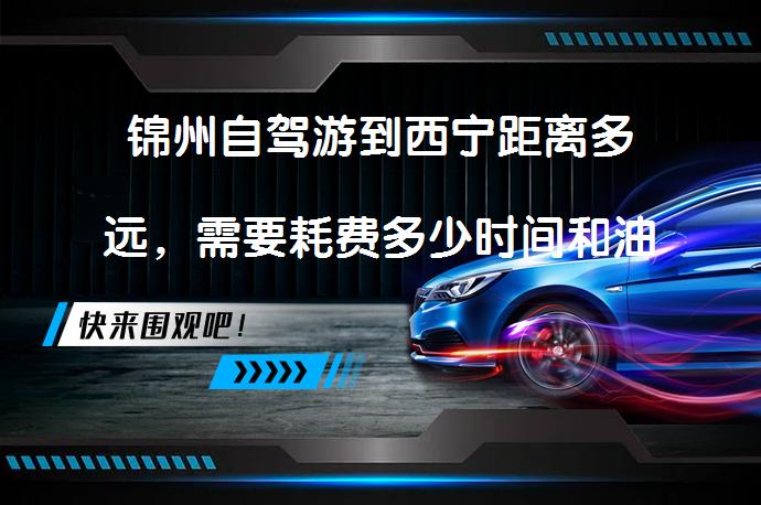 锦州自驾游到西宁距离多远，需要耗费多少时间和油费？如何规划路线？_58汽车