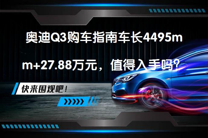 奥迪Q3购车指南车长4495mm+27.88万元，值得入手吗？_58汽车