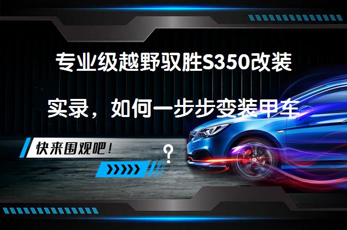 专业级越野驭胜S350改装实录，如何一步步变装甲车？_58汽车