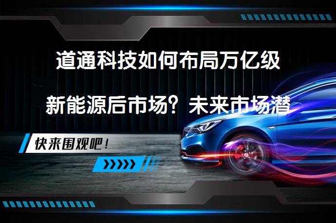 道通科技如何布局万亿级新能源后市场？未来市场潜力如何？_58汽车