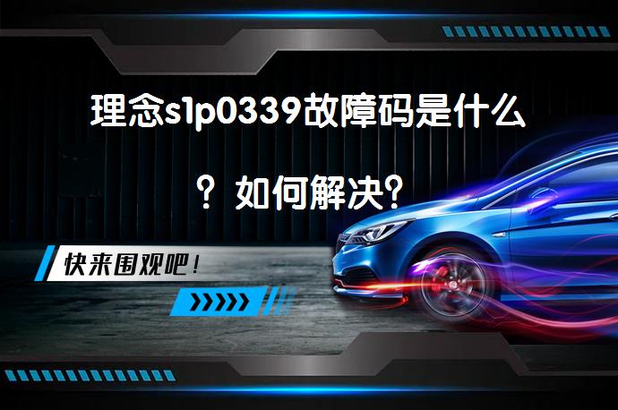 理念s1p0339故障码是什么？如何解决？_58汽车