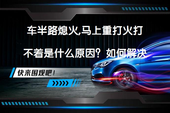 车半路熄火,马上重打火打不着是什么原因？如何解决车辆熄火后无法启动的问题？_58汽车