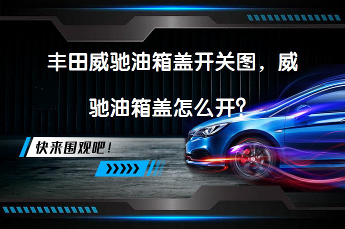 丰田威驰油箱盖开关图，威驰油箱盖怎么开？_58汽车