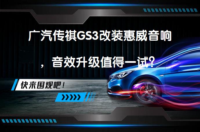 广汽传祺GS3改装惠威音响，音效升级值得一试？_58汽车