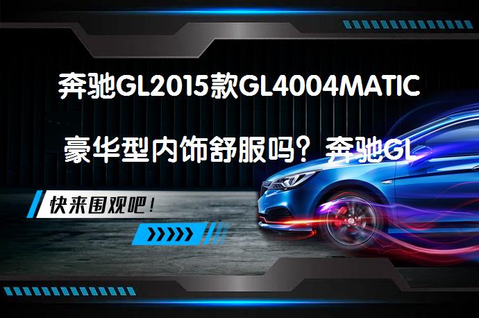 奔驰GL2015款GL4004MATIC豪华型内饰舒服吗？奔驰GL内饰设计解析_58汽车