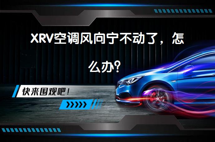XRV空调风向宁不动了，怎么办？_58汽车