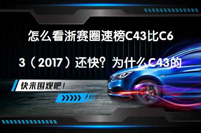 怎么看浙赛圈速榜C43比C63（2017）还快？为什么C43的成绩属于他最慢的几个了？_58汽车