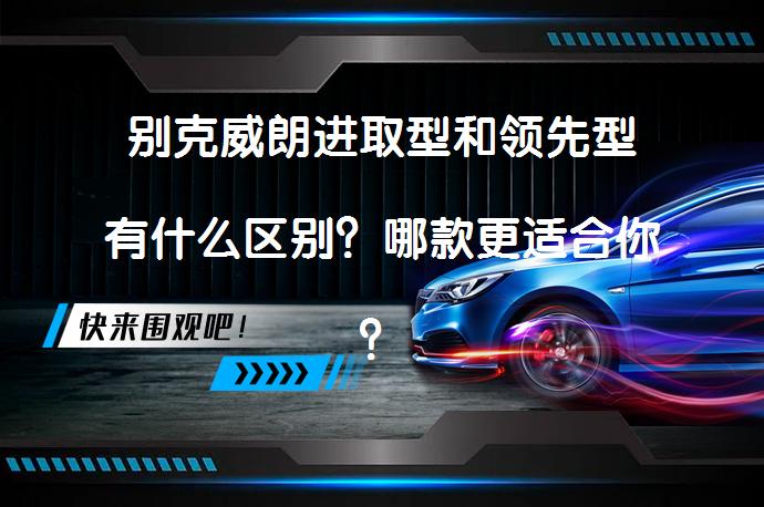 别克威朗进取型和领先型有什么区别？哪款更适合你？_58汽车