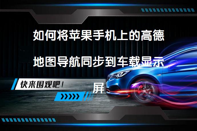 如何将苹果手机上的高德地图导航同步到车载显示屏上？_58汽车