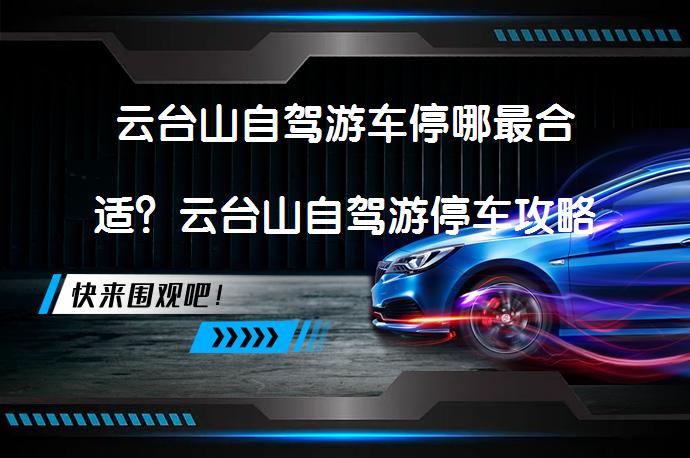 云台山自驾游车停哪最合适？云台山自驾游停车攻略_58汽车