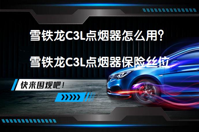 雪铁龙C3L点烟器怎么用？雪铁龙C3L点烟器保险丝位置在哪里？_58汽车