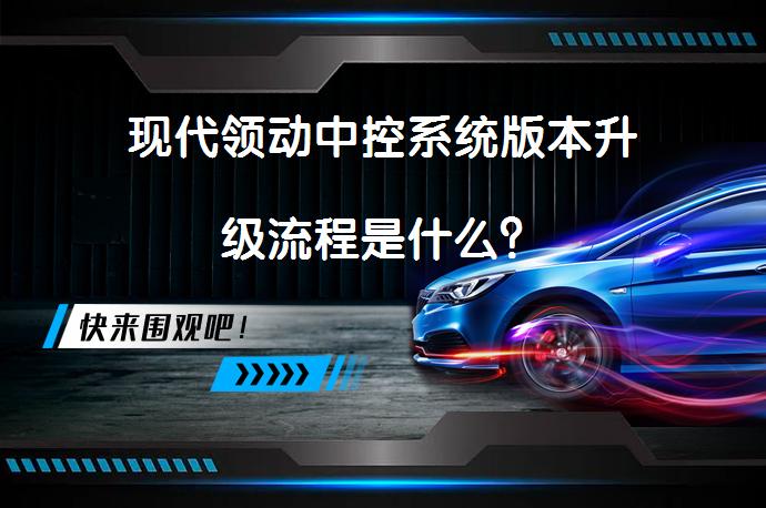 现代领动中控系统版本升级流程是什么？_58汽车