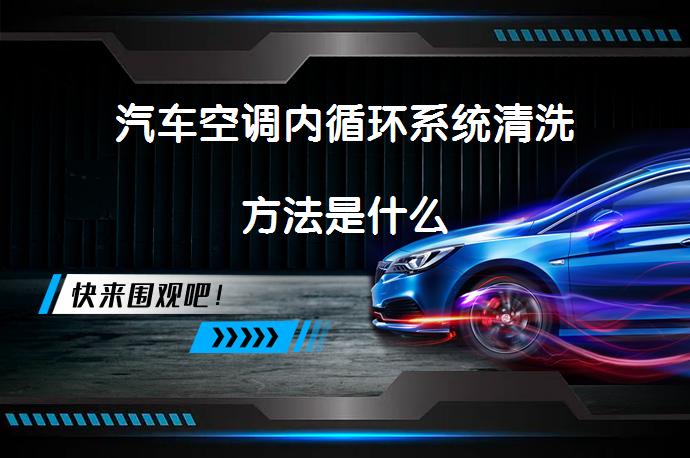 汽车空调内循环系统清洗方法是什么_58汽车