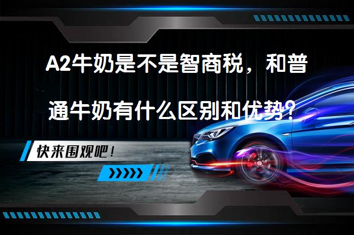 A2牛奶是不是智商税，和普通牛奶有什么区别和优势？_58汽车