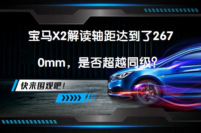 宝马X2解读轴距达到了2670mm，是否超越同级？_58汽车