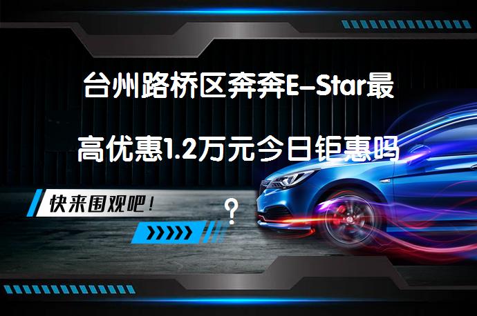 台州路桥区奔奔E-Star最高优惠1.2万元今日钜惠吗？_58汽车