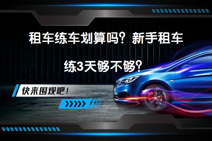 租车练车划算吗？新手租车练3天够不够？_58汽车