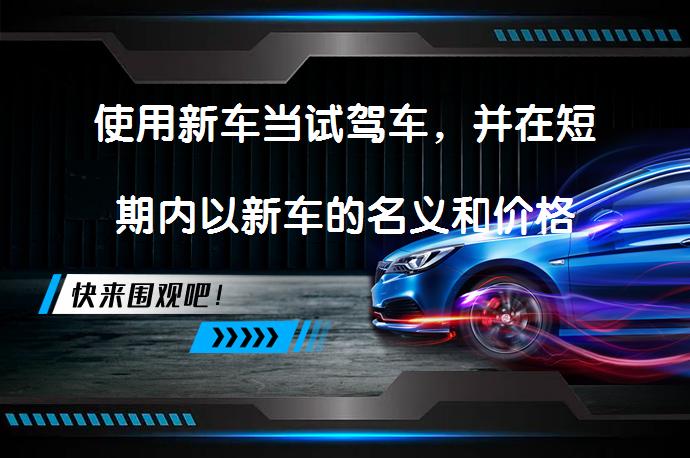 使用新车当试驾车，并在短期内以新车的名义和价格卖掉，是车行潜规则吗？_58汽车