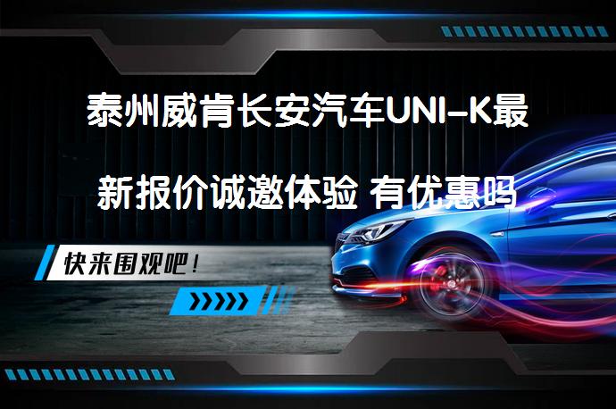 泰州威肯长安汽车UNI-K最新报价诚邀体验 有优惠吗_58汽车