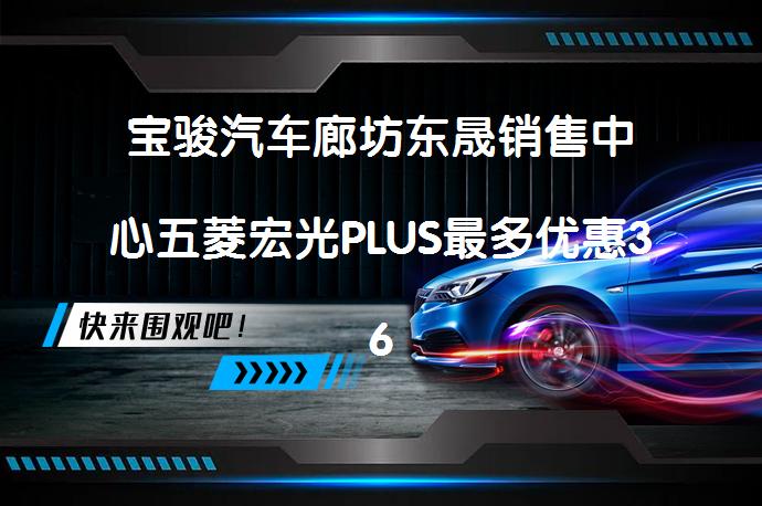 宝骏汽车廊坊东晟销售中心五菱宏光PLUS最多优惠3600元最新报价吗？_58汽车