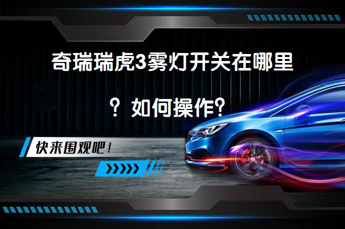 奇瑞瑞虎3雾灯开关在哪里？如何操作？_58汽车
