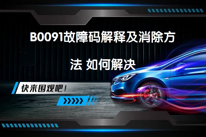 B0091故障码解释及消除方法 如何解决_58汽车
