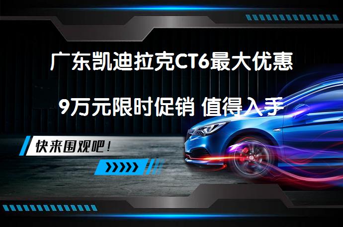 广东凯迪拉克CT6最大优惠9万元限时促销 值得入手吗_58汽车