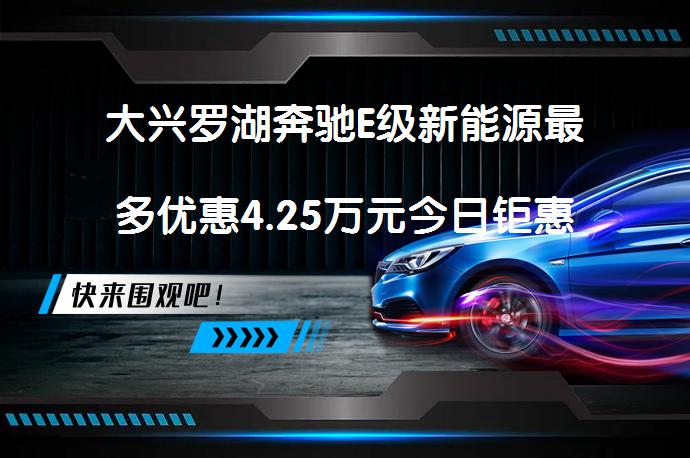 大兴罗湖奔驰E级新能源最多优惠4.25万元今日钜惠吗？_58汽车
