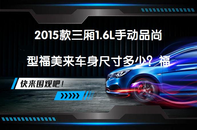 2015款三厢1.6L手动品尚型福美来车身尺寸多少？福美来购车手册_58汽车