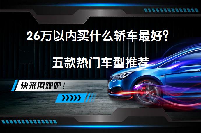 26万以内买什么轿车最好？五款热门车型推荐_58汽车