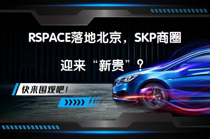RSPACE落地北京，SKP商圈迎来“新贵”？_58汽车