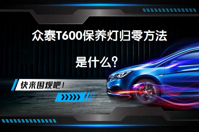 众泰T600保养灯归零方法是什么？_58汽车