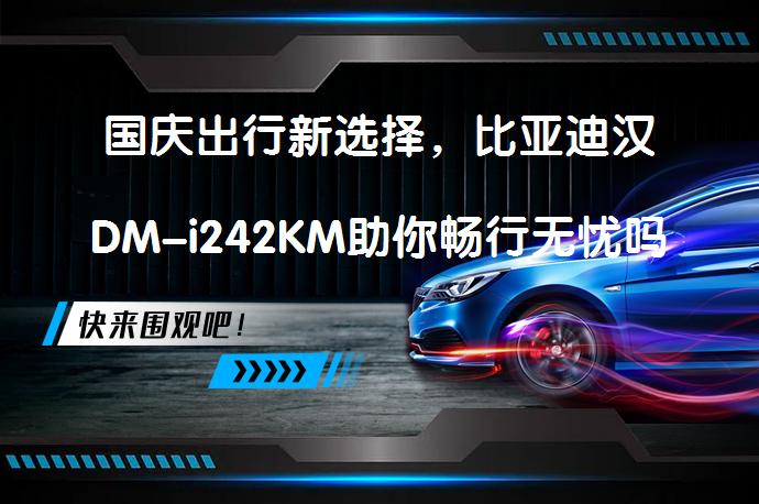 国庆出行新选择，比亚迪汉DM-i242KM助你畅行无忧吗？_58汽车