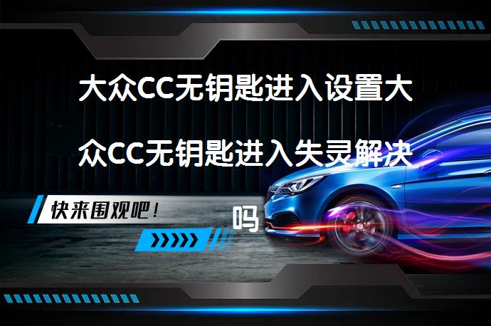 大众CC无钥匙进入设置大众CC无钥匙进入失灵解决吗？_58汽车