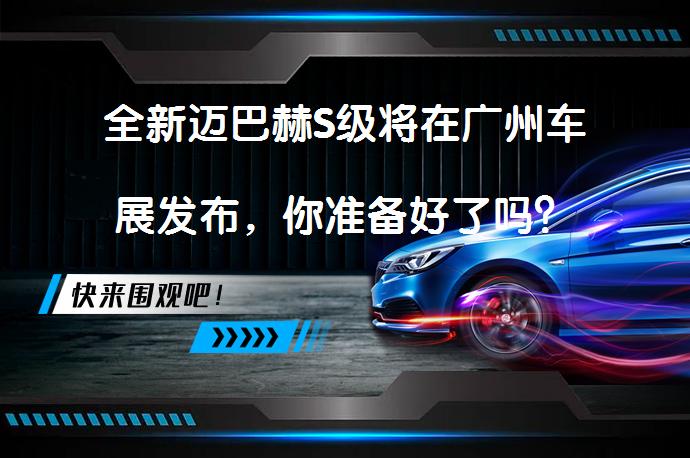 全新迈巴赫S级将在广州车展发布，你准备好了吗？_58汽车