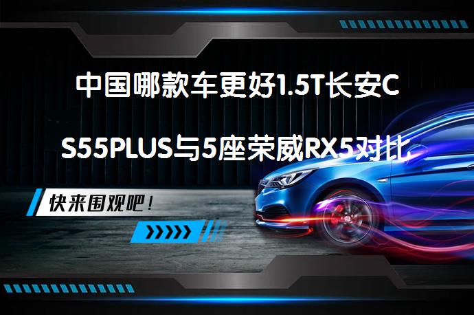 中国哪款车更好1.5T长安CS55PLUS与5座荣威RX5对比哪个更值得买？_58汽车