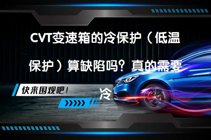 CVT变速箱的冷保护（低温保护）算缺陷吗？真的需要冷保护吗？_58汽车