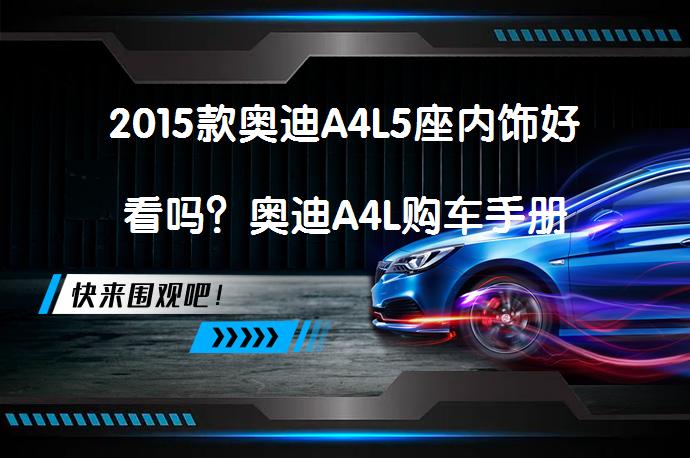 2015款奥迪A4L5座内饰好看吗？奥迪A4L购车手册_58汽车