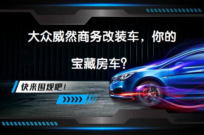 大众威然商务改装车，你的宝藏房车？_58汽车