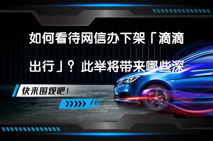 如何看待网信办下架「滴滴出行」？此举将带来哪些深远影响？_58汽车