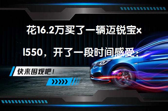 花16.2万买了一辆迈锐宝xl550，开了一段时间感受：这车性价比高吗？_58汽车