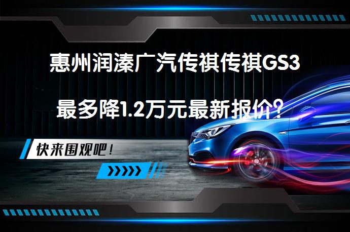 惠州润溱广汽传祺传祺GS3最多降1.2万元最新报价？_58汽车