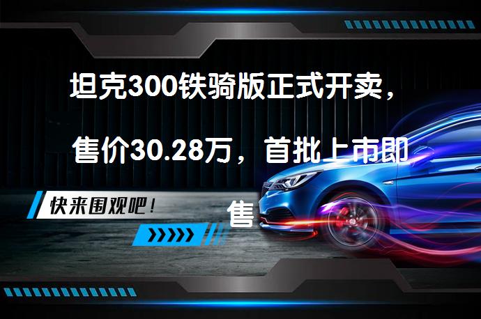 坦克300铁骑版正式开卖，售价30.28万，首批上市即售罄！它究竟有何魅力？_58汽车