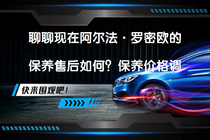 聊聊现在阿尔法·罗密欧的保养售后如何？保养价格调整后的影响有哪些？_58汽车