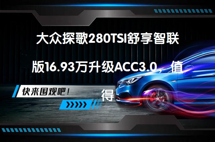 大众探歌280TSI舒享智联版16.93万升级ACC3.0，值得买吗？_58汽车