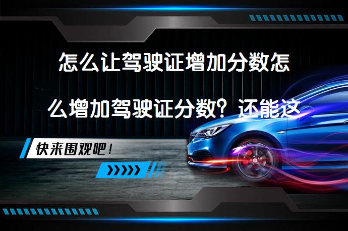 怎么让驾驶证增加分数怎么增加驾驶证分数？还能这样加分？_58汽车