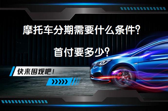 摩托车分期需要什么条件？首付要多少？_58汽车