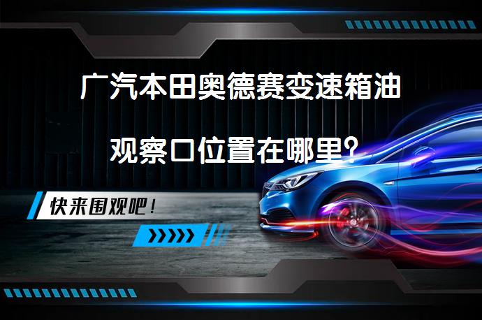 广汽本田奥德赛变速箱油观察口位置在哪里？_58汽车